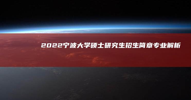 2022宁波大学硕士研究生招生简章：专业解析与备考指南